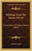 Driftings From The Stream Of Life: A Collection Of Fugitive Poems (1866)