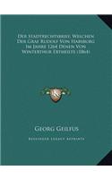 Der Stadtrechtsbrief, Welchen Der Graf Rudolf Von Habsburg Im Jahre 1264 Denen Von Winterthur Ertheilte (1864)