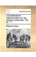 Considrations Intressantes Sur Les Affaires Prsentes. Par M. ***.