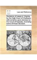 Decisions of Cases in Virginia, by the High Court of Chancery, with Remarks Upon Decrees by the Court of Appeals, Reversing Some of Those Decision.