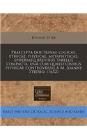 Praecepta Doctrinae Logicae, Ethicae, Physicae, Metaphysicae, Spheriaeq Brevibus Tabellis Compacta