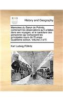 Memoires du Baron de Pollnitz, contenant les observations qu'il a faites dans ses voyages, et le caractere des personnes qui composent les principales cours de l'Europe. Quatrieme edition. Volume 2 of 5