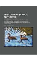 The Common-School Arithmetic; Designed for Learners of Every Class and Particularly for Those Who Are Desirous of Acquiring a Thorough Knowledge of Practical Mathematics: (English)