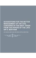 Suggestions for the Better Management of the Civil Concerns of the Navy; Taken from the Papers of the Late Sir S. Bentham