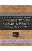 A New Discovery of the Old Art of Teaching Schoole in Four Small Treatises ...: Shewing How Children in Their Playing Years May Grammatically Attain to a Firm Groundedness in and Exercise of the Latine, Greek, and Hebrew Tongues(English)