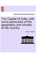The Capital of India, with Some Particulars of the Geography and Climate of the Country.
