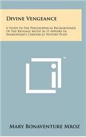 Divine Vengeance: A Study in the Philosophical Backgrounds of the Revenge Motif as It Appears in Shakespeare's Chronicle History Plays