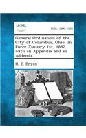 General Ordinances of the City of Columbus, Ohio, in Force January 1st, 1882, with an Appendix and an Addenda.