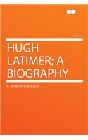 Hugh Latimer; A Biography