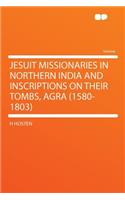 Jesuit Missionaries in Northern India and Inscriptions on Their Tombs, Agra (1580-1803)