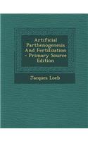 Artificial Parthenogenesis and Fertilization - Primary Source Edition