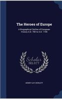 The Heroes of Europe: A Biographical Outline of European History A.D. 700 to A.D. 1700