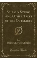 Sally: A Study: And Other Tales of the Outskirts (Classic Reprint)