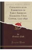 Catalogue of an Exhibition of Early American Engraving Upon Copper, 1727-1850 (Classic Reprint): (English)