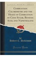 Combustion Calorimetry and the Heats of Combustion of Cane Sugar, Benzoic Acid, and Naphthalene (Classic Reprint): (English)