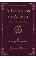 A Goddess of Africa: A Story of the Golden Fleece (Classic Reprint): A Story of the Golden Fleece (Classic Reprint)