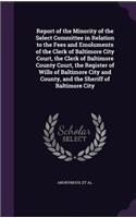 Report of the Minority of the Select Committee in Relation to the Fees and Emoluments of the Clerk of Baltimore City Court, the Clerk of Baltimore County Court, the Register of Wills of Baltimore City and County, and the Sheriff of Baltimore City