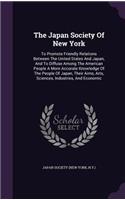 The Japan Society Of New York: To Promote Friendly Relations Between The United States And Japan, And To Diffuse Among The American People A More Accurate Knowledge Of The People 