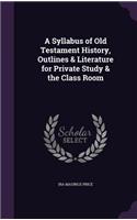 A Syllabus of Old Testament History, Outlines & Literature for Private Study & the Class Room