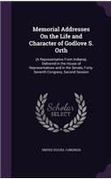 Memorial Addresses On the Life and Character of Godlove S. Orth: (A Representative From Indiana), Delivered in the House of Representatives and in the Senate, Forty-Seventh Congress, Second Session