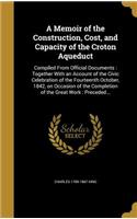 A Memoir of the Construction, Cost, and Capacity of the Croton Aqueduct