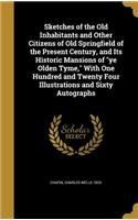 Sketches of the Old Inhabitants and Other Citizens of Old Springfield of the Present Century, and Its Historic Mansions of ye Olden Tyme, With One Hundred and Twenty Four Illustrations and Sixty Autographs