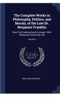 The Complete Works in Philosophy, Politics, and Morals, of the Late Dr. Benjamin Franklin