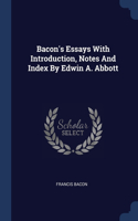 Bacon's Essays With Introduction, Notes And Index By Edwin A. Abbott
