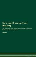 Reversing Hypochondriasis Naturally the Raw Vegan Plant-Based Detoxification & Regeneration Workbook for Healing Patients. Volume 2