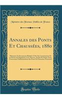 Annales Des Ponts Et ChaussÃ©es, 1880: MÃ©moires Et Documents Relatifs a l'Art Des Constructions Et Au Service de l'IngÃ©nieur; Lois, DÃ©crets, ArrÃ¨tÃ©s Et Autres Actes Concernant l'Administration Des Ponts Et ChaussÃ©es; Personnel (Classic Reprin