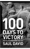 100 Days to Victory: How the Great War Was Fought and Won 1914-1918