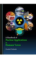 A Handbook of Nuclear Applications in Humansâ (Tm) Lives