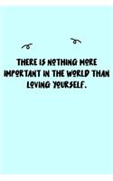 There is nothing more important in the world than loving yourself. Journal