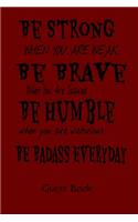 Be Strong When You Are Weak Be Brave When You Are Scared Be Humble When You Are Victorious Be Badass Everyday Guest Book
