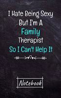 I Hate Being Sexy But I'm A Family Therapist So I Can't Help It Notebook