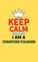 Keep Calm Because I Am A Furniture Polisher - Funny Furniture Polisher Notebook And Journal Gift: Lined Notebook / Journal Gift, 120 Pages, 6x9, Soft Cover, Matte Finish