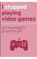 I stopped playing video games just long enough to get you this gift.: Cheeky Humorous Valentine's gag gift: Lined 6x9in notebook for him and her.