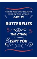 There Are Two Things I Love In This World One Is Butterflies The Other Isn't You