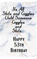 Its All Shits and Giggles and Until Someone Giggles and Shits Happy 53th Birthday