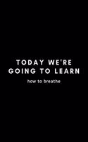 Today We're Going To Learn How To Breathe: Funny Director Notebook Gift Idea For Filmmaker, Movie Lover, Theatre Life - 120 Pages (6" x 9") Hilarious Gag Present