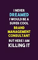 I Never Dreamed I would Be A Super Cool Brand Management Consultant But Here I Am Killing It