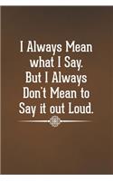 I Always Mean what I Say. But I Always Don't Mean to Say it out Loud.