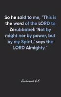 Zechariah 4: 6 Notebook: So he said to me, "This is the word of the LORD to Zerubbabel: 'Not by might nor by power, but by my Spirit, ' says the LORD Almighty." 