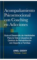 Acompañamiento Psicoemocional con Coaching en Adicciones: Guía al Desarrollo de Habilidades Para la Vida a Usuarios de Centros de Rehabilitación con Soporte a Familias