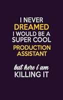 I Never Dreamed I Would Be A Super cool Production assistant But Here I Am Killing It: Career journal, notebook and writing journal for encouraging men, women and kids. A framework for building your career.