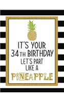 It's Your 34th Birthday Let's Party Like A Pineapple: Pineapple Journal / Notebook / Diary perfect Blank Lined Pages Birthday gift or any ocassion