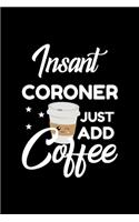 Insant Coroner Just Add Coffee: Funny Notebook for Coroner - Funny Christmas Gift Idea for Coroner - Coroner Journal - 100 pages 6x9 inches