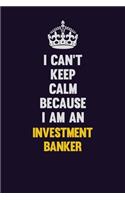 I can't Keep Calm Because I Am An Investment banker: Motivational and inspirational career blank lined gift notebook with matte finish