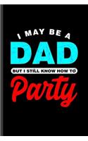 I may be a Dad But I still know how to Party: Cool Sayings Design For Dad Father Party Lover Blank Journal For Family occasional Gift (6"x9") Lined Notebook to write in