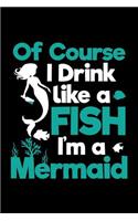 Of Course I Drink Like a Fish I'm a Mermaid: Blank Lined Journal to Write in - Ruled Writing Notebook